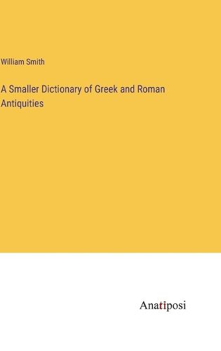 Cover image for A Smaller Dictionary of Greek and Roman Antiquities