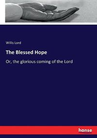 Cover image for The Blessed Hope: Or, the glorious coming of the Lord