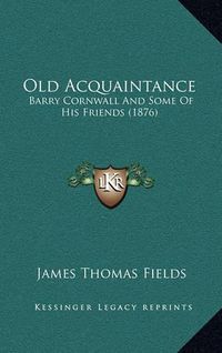 Cover image for Old Acquaintance: Barry Cornwall and Some of His Friends (1876)