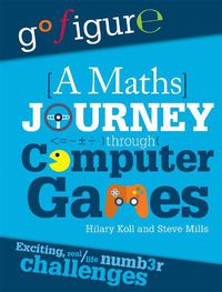 Cover image for Go Figure: A Maths Journey Through Computer Games