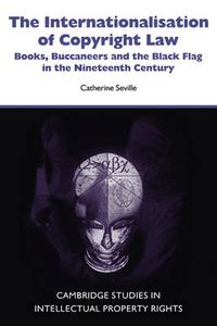 Cover image for The Internationalisation of Copyright Law: Books, Buccaneers and the Black Flag in the Nineteenth Century