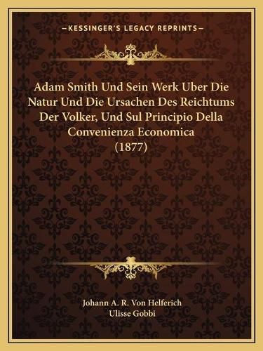 Cover image for Adam Smith Und Sein Werk Uber Die Natur Und Die Ursachen Des Reichtums Der Volker, Und Sul Principio Della Convenienza Economica (1877)