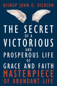Cover image for The Secret of a Victorious and Prosperous Life of Grace and Faith: Masterpiece of Abundant Life
