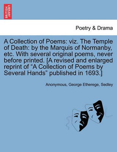 Cover image for A Collection of Poems: Viz. the Temple of Death: By the Marquis of Normanby, Etc. with Several Original Poems, Never Before Printed. [A Revised and Enlarged Reprint of  A Collection of Poems by Several Hands  Published in 1693.]