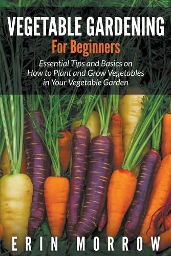 Cover image for Vegetable Gardening For Beginners: Essential Tips and Basics on How to Plant and Grow Vegetable in Your Vegetable Garden