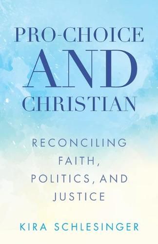 Cover image for Pro-Choice and Christian: Reconciling Faith, Politics, and Justice