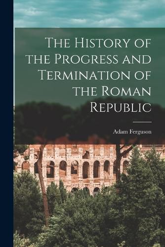 Cover image for The History of the Progress and Termination of the Roman Republic