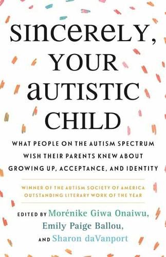 Sincerely, Your Autistic Child: What People on the Autism Spectrum Wish Their Parents Knew About Growing Up, Acceptance, and Identity