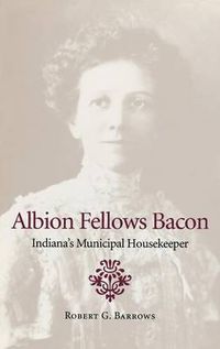 Cover image for Albion Fellows Bacon: Indiana's Municipal Housekeeper