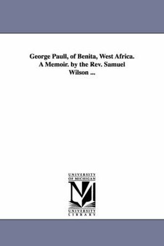 Cover image for George Paull, of Benita, West Africa. A Memoir. by the Rev. Samuel Wilson ...