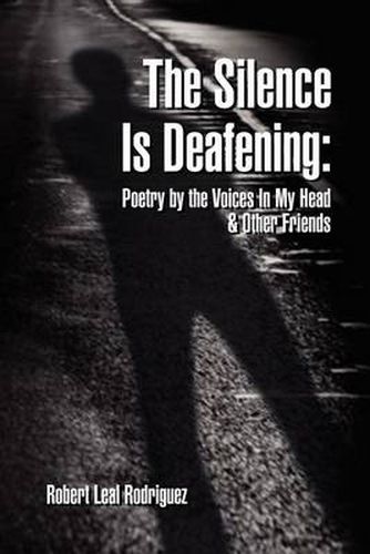 Cover image for The Silence Is Deafening: Poetry by the Voices In My Head & Other Friends: Poetry by the Voices In My Head & Other Friends