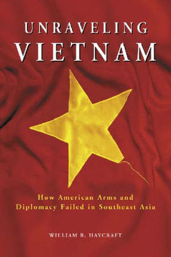 Cover image for Unraveling Vietnam: How American Arms and Diplomacy Failed in Southeast Asia