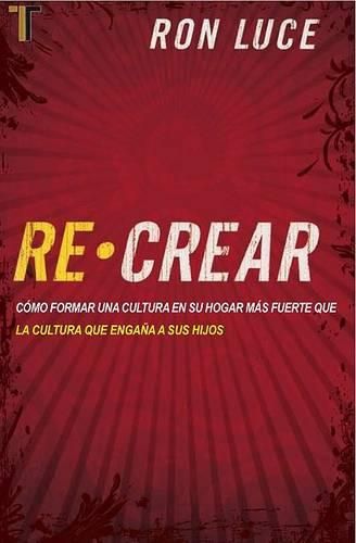 Cover image for Re-Crear: Como Formar una Cultura en su Hogar Mas Fuerte Que la Cultura Que Engana A Sus Hijos