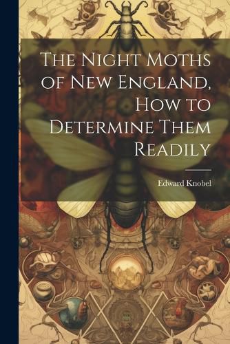 Cover image for The Night Moths of New England, how to Determine Them Readily