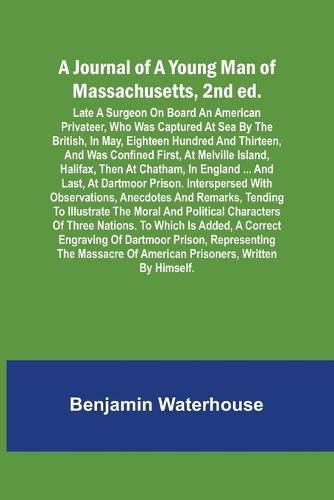 A Journal of a Young Man of Massachusetts, 2nd ed.; Late A Surgeon On Board An American Privateer, Who Was Captured At Sea By The British, In May, Eighteen Hundred And Thirteen, And Was Confined First, At Melville Island, Halifax, Then At Chatham, In England