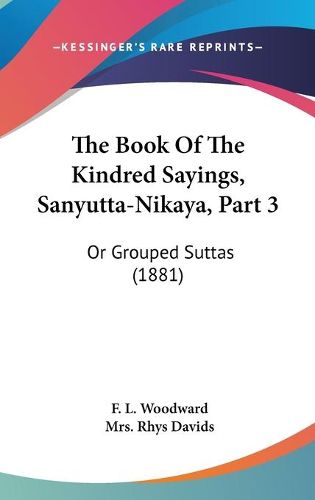 Cover image for The Book of the Kindred Sayings, Sanyutta-Nikaya, Part 3: Or Grouped Suttas (1881)