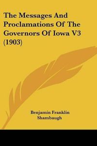 Cover image for The Messages and Proclamations of the Governors of Iowa V3 (1903)