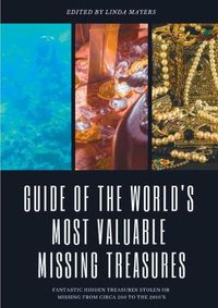 Cover image for Guide of The World's Most Valuable Missing Treasures: Fantastic Hidden Treasures Stolen or Missing from circa 200 to the 2010's