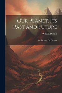 Cover image for Our Planet, Its Past and Future