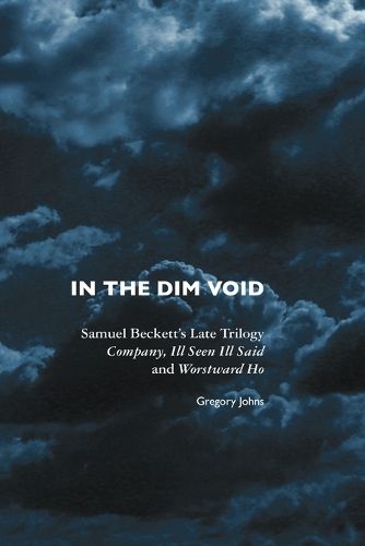 In the Dim Void: Samuel Beckett's Late Trilogy: Company, Ill Seen Ill Said and Worstward Ho