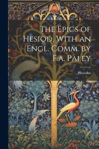 Cover image for The Epics of Hesiod, With an Engl. Comm. by F.a. Paley