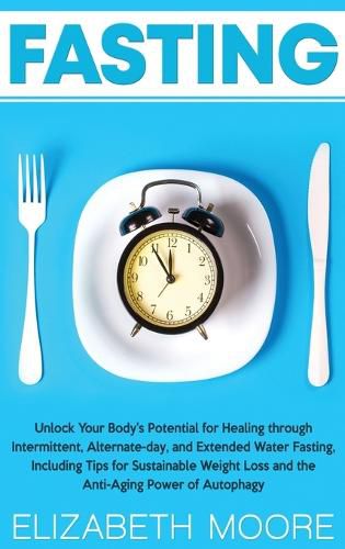 Cover image for Fasting: Unlock Your Body's Potential for Healing through Intermittent, Alternate-day, and Extended Water Fasting, Including Tips for Sustainable Weight Loss and the Anti-Aging Power of Autophagy