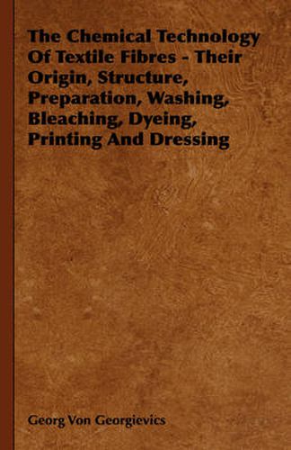 Cover image for The Chemical Technology of Textile Fibres - Their Origin, Structure, Preparation, Washing, Bleaching, Dyeing, Printing and Dressing