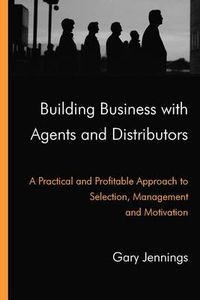 Cover image for Building Business with Agents and Distributors: A Practical and Profitable Approach to Selection, Management and Motivation