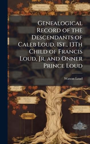 Cover image for Genealogical Record of the Descendants of Caleb Loud, 1St., 13Th Child of Francis Loud, Jr. and Onner Prince Loud