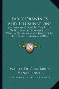 Cover image for Early Drawings and Illuminations: An Introduction to the Study of Illustrated Manuscripts, with a Dictionary of Subjects in the British Museum (1879)