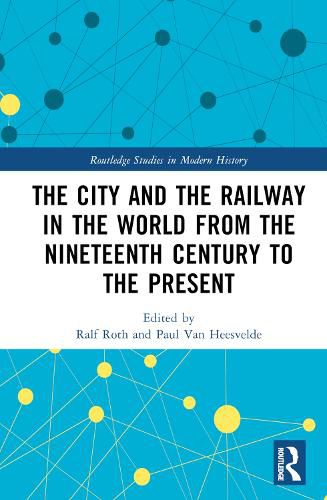 Cover image for The City and the Railway in the World from the Nineteenth Century to the Present