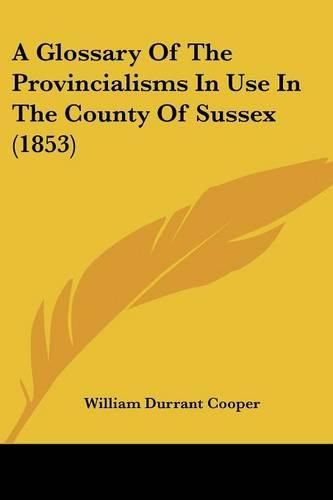 Cover image for A Glossary of the Provincialisms in Use in the County of Sussex (1853)