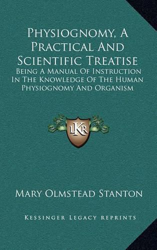 Physiognomy, a Practical and Scientific Treatise: Being a Manual of Instruction in the Knowledge of the Human Physiognomy and Organism