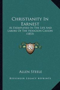 Cover image for Christianity in Earnest: As Exemplified in the Life and Labors of the Hodgson Casson (1853)