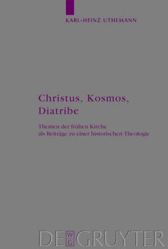 Cover image for Christus, Kosmos, Diatribe: Themen der fruhen Kirche als Beitrage zu einer historischen Theologie