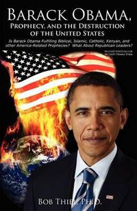 Cover image for Barack Obama, Prophecy, and the Destruction of the United States: Is Barack Obama Fulfilling Biblical, Islamic, Catholic, Kenyan, and other America-Related Prophecies? What About Republican Leaders?