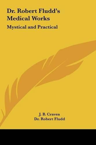 Dr. Robert Fludd's Medical Works Dr. Robert Fludd's Medical Works: Mystical and Practical Mystical and Practical