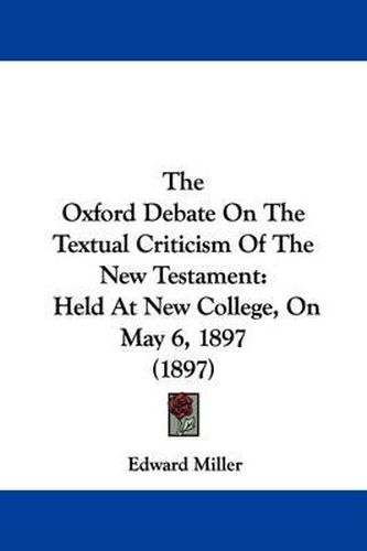 Cover image for The Oxford Debate on the Textual Criticism of the New Testament: Held at New College, on May 6, 1897 (1897)
