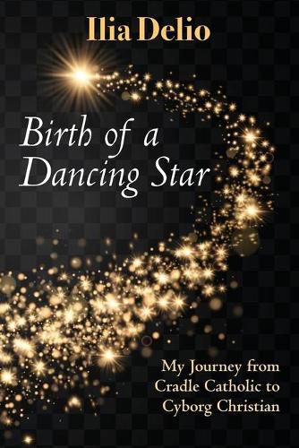 Cover image for Birth of a Dancing Star: My Journey from Cradle Catholic to Cyborg Christian