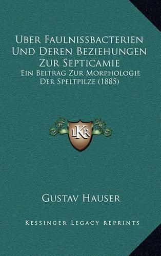 Uber Faulnissbacterien Und Deren Beziehungen Zur Septicamie: Ein Beitrag Zur Morphologie Der Speltpilze (1885)