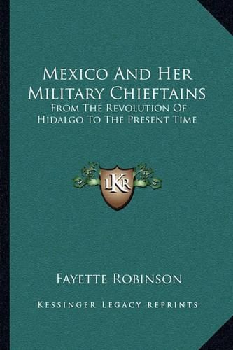 Mexico and Her Military Chieftains: From the Revolution of Hidalgo to the Present Time