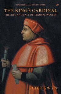 Cover image for The King's Cardinal: The Rise and Fall of Thomas Wolsey