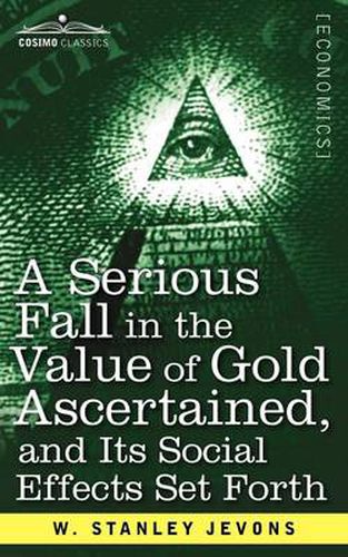 Cover image for A Serious Fall in the Value of Gold Ascertained: And Its Social Effects Set Forth