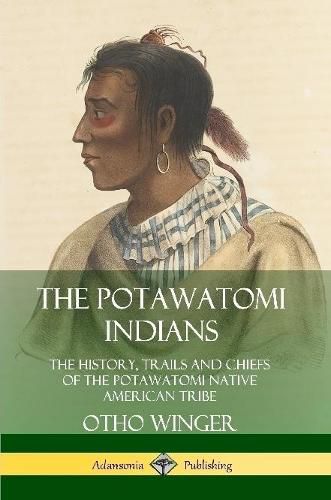 Cover image for The Potawatomi Indians: The History, Trails and Chiefs of the Potawatomi Native American Tribe