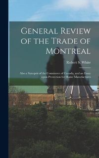 Cover image for General Review of the Trade of Montreal [microform]: Also a Synopsis of the Commerce of Canada, and an Essay Upon Protection for Home Manufactures