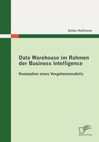 Cover image for Data Warehouse im Rahmen der Business Intelligence: Konzeption eines Vorgehensmodells