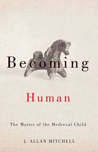 Cover image for Becoming Human: The Matter of the Medieval Child