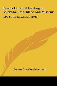 Cover image for Results of Spirit Leveling in Colorado, Utah, Idaho and Missouri: 1896 to 1914, Inclusive (1915)