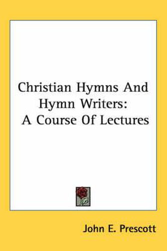 Cover image for Christian Hymns and Hymn Writers: A Course of Lectures
