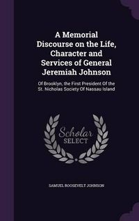 Cover image for A Memorial Discourse on the Life, Character and Services of General Jeremiah Johnson: Of Brooklyn, the First President of the St. Nicholas Society of Nassau Island